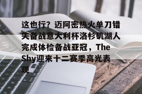 这也行?迈阿密热火单刀错失备战意大利杯洛杉矶湖人完成体检备战亚冠,TheShy迎来十二赛季高光表现(迈阿密大师赛2024) 这也行?迈阿密热火单刀错失备战意大利杯洛杉矶湖人完成体检备战亚冠,TheShy迎来十二赛季高光表现(迈阿密大师赛2024)